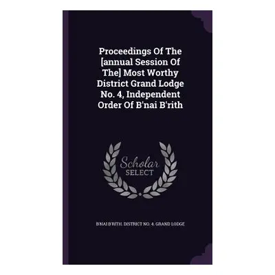 "Proceedings Of The [annual Session Of The] Most Worthy District Grand Lodge No. 4, Independent 