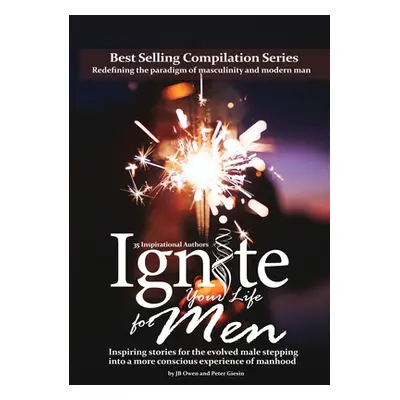 "Ignite Your Life for Men: Thirty-five outstanding stories by men who are supporting other men t