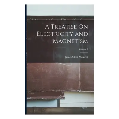 "A Treatise On Electricity and Magnetism; Volume 2" - "" ("Maxwell James Clerk")