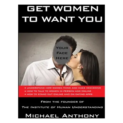 "Get Women to Want You: How To Effortlessly Attract Women Into Your Life" - "" ("Anthony Michael