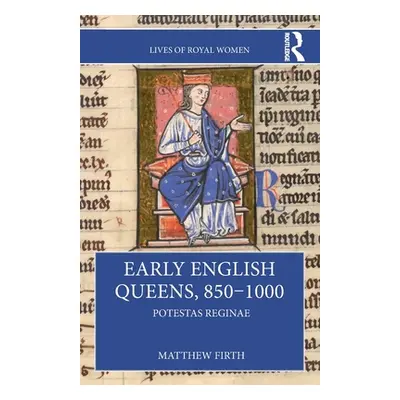 "Early English Queens, 850-1000: Potestas Reginae" - "" ("Firth Matthew")