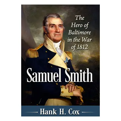 "Samuel Smith: The Hero of Baltimore in the War of 1812" - "" ("Cox Hank H.")