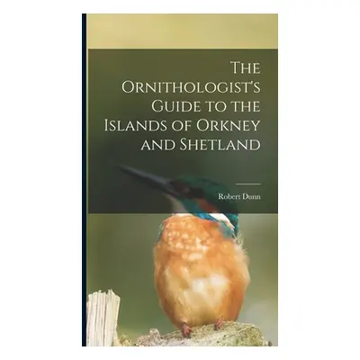 "The Ornithologist's Guide to the Islands of Orkney and Shetland" - "" ("Dunn Robert")