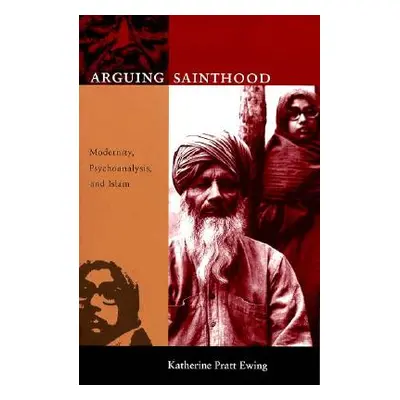 "Arguing Sainthood: Modernity, Psychoanalysis, and Islam" - "" ("Ewing Katherine Pratt")