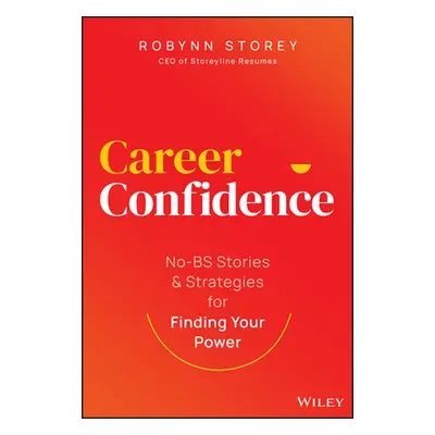 "Career Confidence: No-Bs Stories and Strategies for Finding Your Power" - "" ("Storey Robynn")