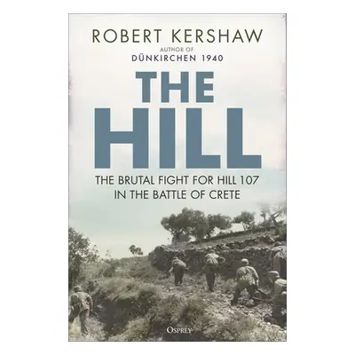 "The Hill: The Brutal Fight for Hill 107 in the Battle of Crete" - "" ("Kershaw Robert")