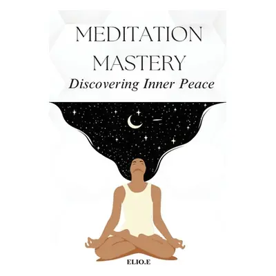 "Meditation Mastery Discovering Inner Peace" - "" ("Endless Elio")