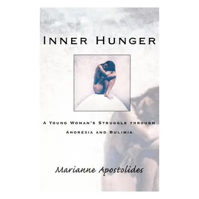 "Inner Hunger: A Young Woman's Struggle Through Anorexia and Bulimia" - "" ("Apostolides Mariann