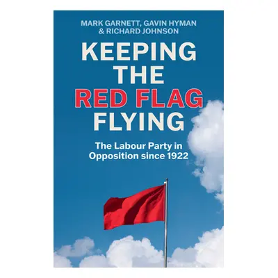 "Keeping the Red Flag Flying: The Labour Party in Opposition Since 1922" - "" ("Garnett Mark")