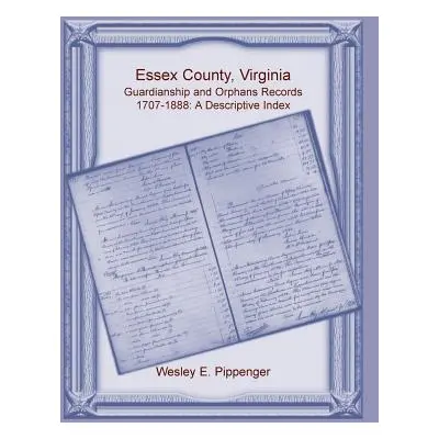 "Essex County, Virginia Guardianship and Orphans Records, 1707-1888, A Descriptive Index" - "" (