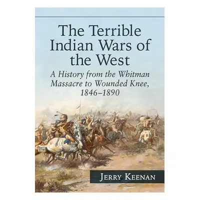 "The Terrible Indian Wars of the West: A History from the Whitman Massacre to Wounded Knee, 1846