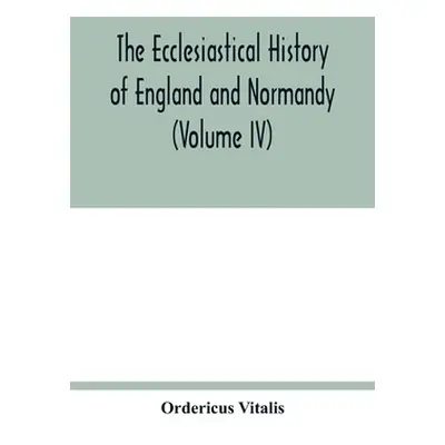 "The ecclesiastical history of England and Normandy (Volume IV)" - "" ("Vitalis Ordericus")