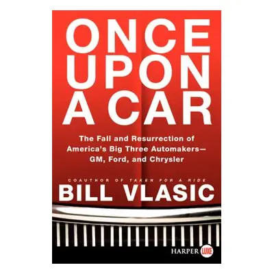 "Once Upon a Car: The Fall and Resurrection of America's Big Three Auto Makers--Gm, Ford, and Ch