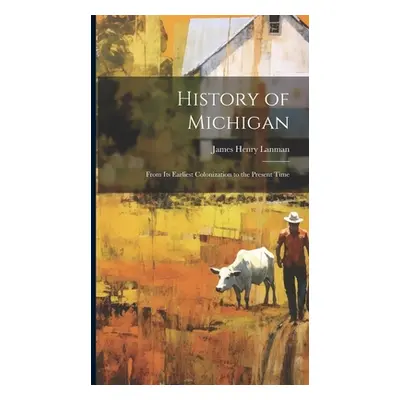 "History of Michigan: From Its Earliest Colonization to the Present Time" - "" ("Lanman James He