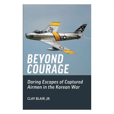 "Beyond Courage: Daring Escapes of Captured Airmen in the Korean War" - "" ("Blair Clay")