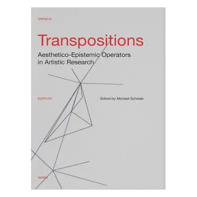 "Transpositions: Aesthetico-Epistemic Operators in Artistic Research" - "" ("Schwab Michael")