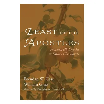 "Least of the Apostles: Paul and His Legacies in Earliest Christianity" - "" ("Case Brendan W.")