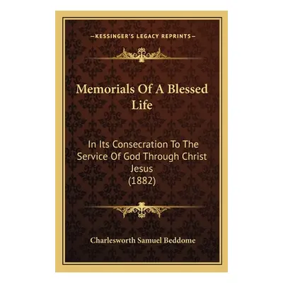 "Memorials Of A Blessed Life: In Its Consecration To The Service Of God Through Christ Jesus (18