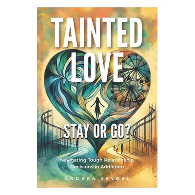 "Tainted Love: Stay or Go? Navigating Tough Relationship Decisions in Addiction" - "" ("Seydel A