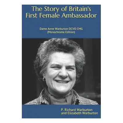 "The Story of Britain's First Female Ambassador: Dame Anne Warburton DCVO CMG (Monochrome Editio