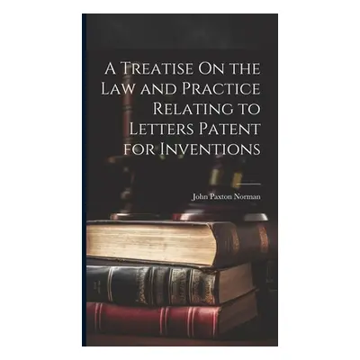 "A Treatise On the Law and Practice Relating to Letters Patent for Inventions" - "" ("Norman Joh