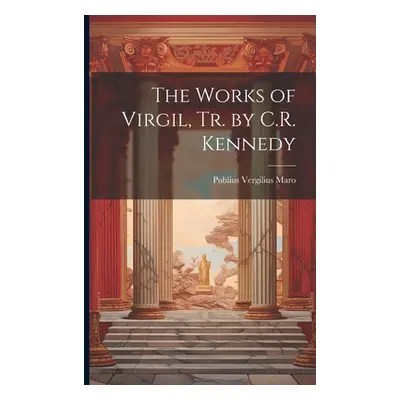 "The Works of Virgil, Tr. by C.R. Kennedy" - "" ("Maro Publius Vergilius")