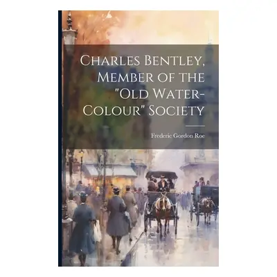 "Charles Bentley, Member of the Old Water-Colour" Society"" - "" ("Roe Frederic Gordon 1894-")