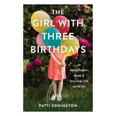 "The Girl with Three Birthdays: An Adopted Daughter's Memoir of Tiaras, Tough Truths, and Tall T