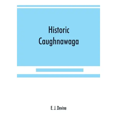 "Historic Caughnawaga" - "" ("J. Devine E.")