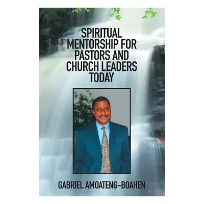 "Spiritual Mentorship for Pastors and Church Leaders Today" - "" ("Amoateng-Boahen Gabriel")