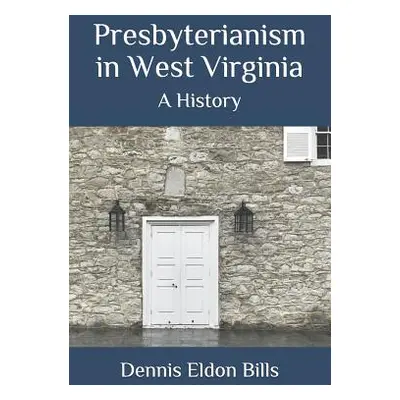 "Presbyterianism in West Virginia: A History" - "" ("Bills Dennis Eldon")