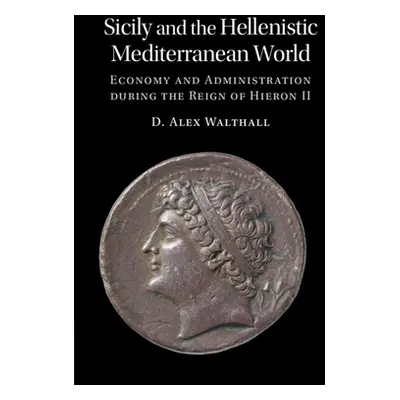 "Sicily and the Hellenistic Mediterranean World: Economy and Administration During the Reign of 