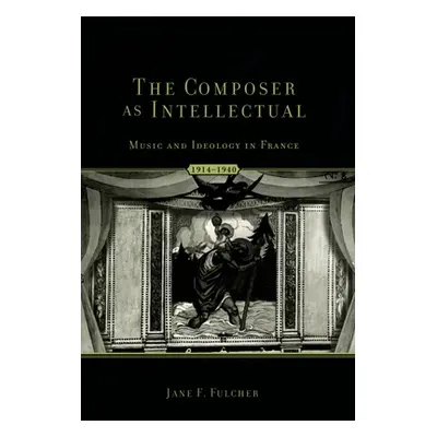 "The Composer as Intellectual: Music and Ideology in France 1914-1940" - "" ("Fulcher Jane")