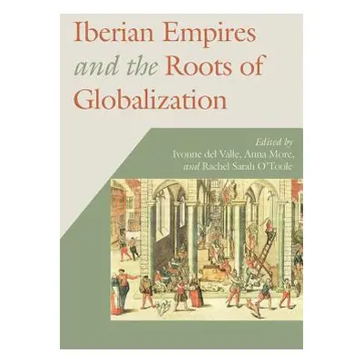 "Iberian Empires and the Roots of Globalization" - "" ("Del Valle Ivonne")