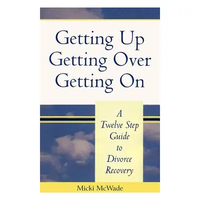 "Getting Up, Getting Over, Getting On: A Twelve Step Guide To Divorce Recovery" - "" ("McWade Mi