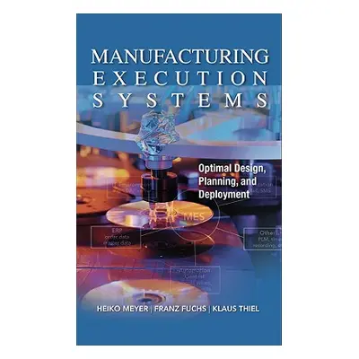 "Manufacturing Execution Systems (Mes): Optimal Design, Planning, and Deployment" - "" ("Meyer H