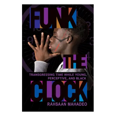 "Funk the Clock: Transgressing Time While Young, Perceptive, and Black" - "" ("Mahadeo Rahsaan")