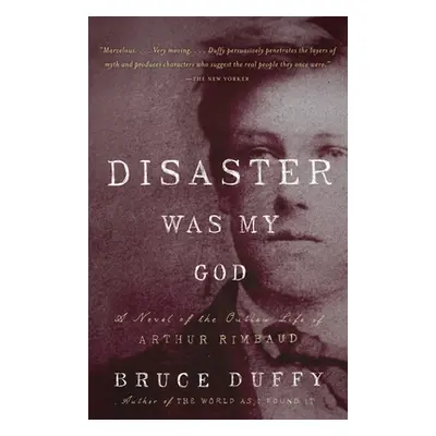 "Disaster Was My God: A Novel of the Outlaw Life of Arthur Rimbaud" - "" ("Duffy Bruce")