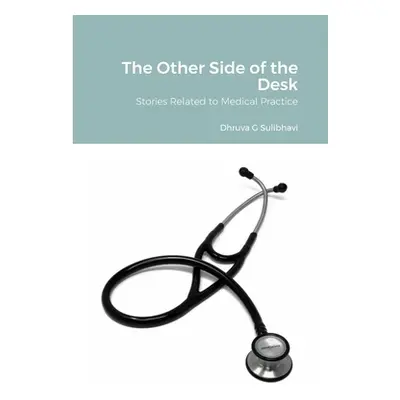 "The Other Side of the Desk: Stories Related to Medical Practice" - "" ("Sulibhavi Dhruva")