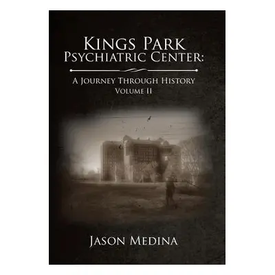 "Kings Park Psychiatric Center: a Journey Through History: Volume Ii" - "" ("Medina Jason")