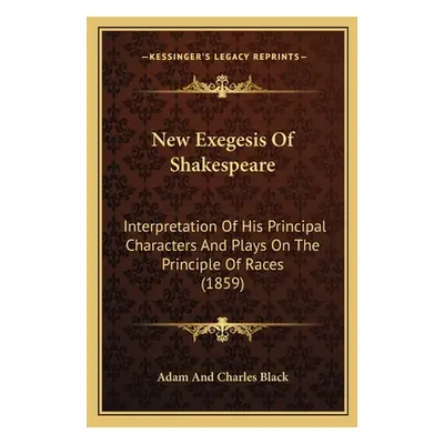 "New Exegesis Of Shakespeare: Interpretation Of His Principal Characters And Plays On The Princi