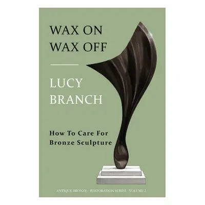 "Wax On Wax Off: How To Care For Bronze Sculpture" - "" ("Branch Lucy")