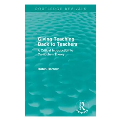 "Giving Teaching Back to Teachers: A Critical Introduction to Curriculum Theory" - "" ("Barrow R