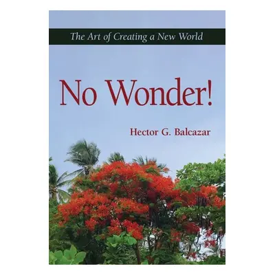 "No Wonder!: The Art of Creating a New World" - "" ("Balcazar Hector G.")