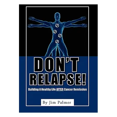 "Don't Relapse!: Building A Healthy Life After Cancer Remission" - "" ("Palmer Jim")