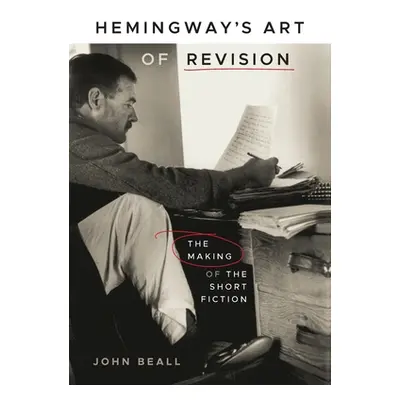 "Hemingway's Art of Revision: The Making of the Short Fiction" - "" ("Beall John")