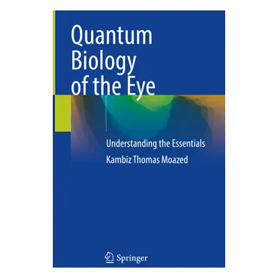 "Quantum Biology of the Eye: Understanding the Essentials" - "" ("Moazed Kambiz Thomas")