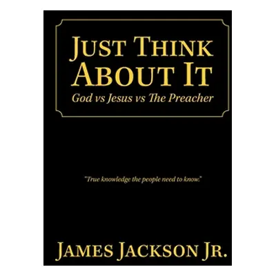 "Just Think About It: God Vs Jesus Vs the Preacher" - "" ("Jackson James Jr.")