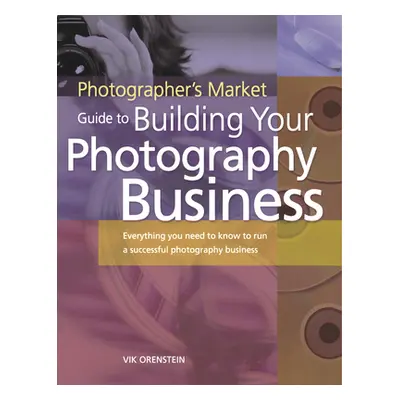 "The Photographer's Market Guide to Building Your Photography Business: Everything You Need to K