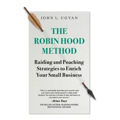 "The Robin Hood Method: Raiding and Poaching Strategies to Enrich Your Small Business" - "" ("Ug